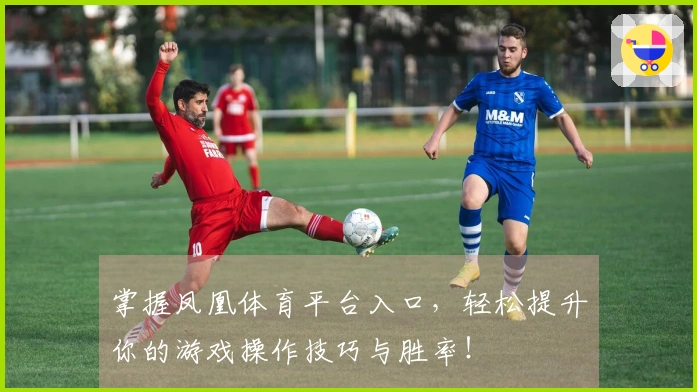 掌握凤凰体育平台入口，轻松提升你的游戏操作技巧与胜率！