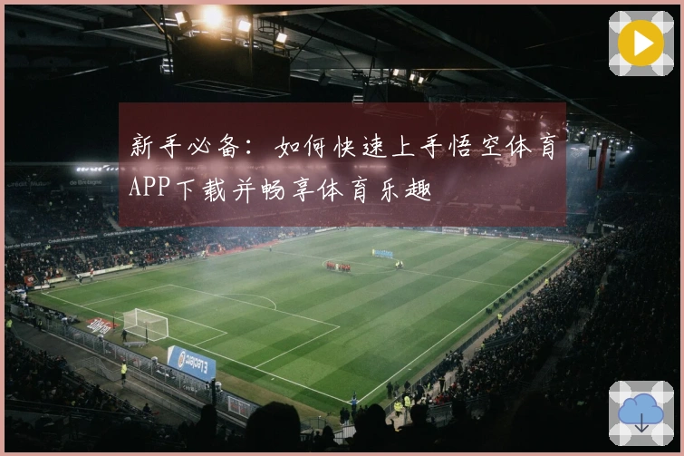新手必备：如何快速上手悟空体育APP下载并畅享体育乐趣