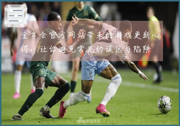 金年会官方网站带来的游戏更新心得，让你避免常见的误区与陷阱