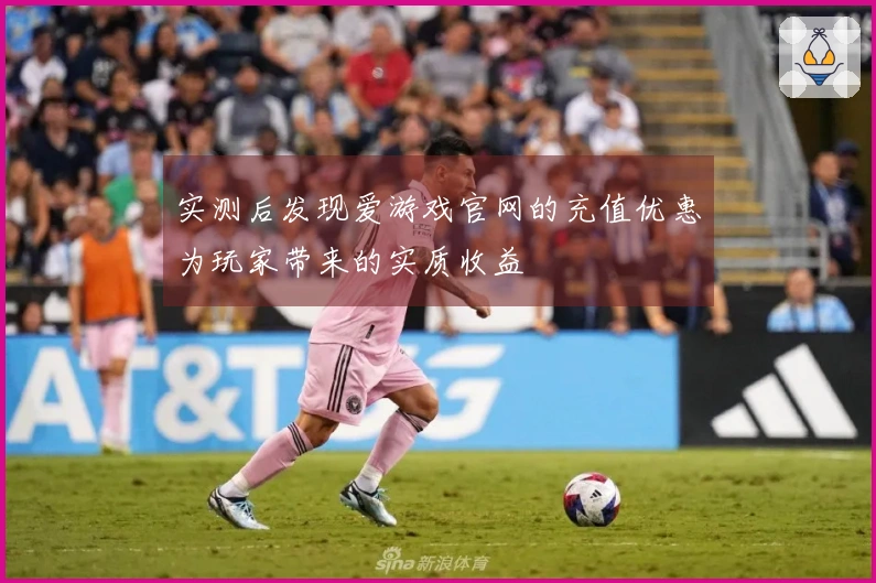 实测后发现爱游戏官网的充值优惠为玩家带来的实质收益