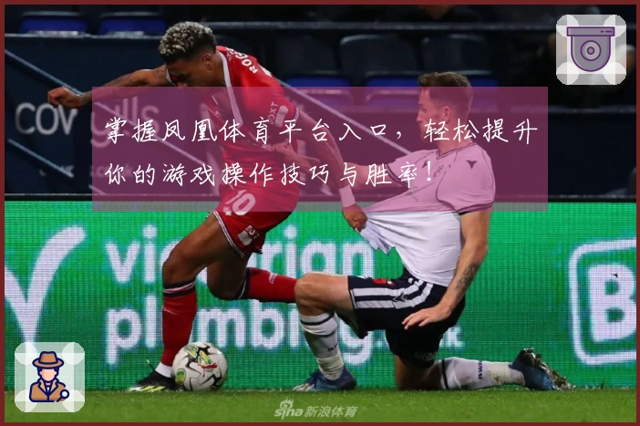 掌握凤凰体育平台入口，轻松提升你的游戏操作技巧与胜率！
