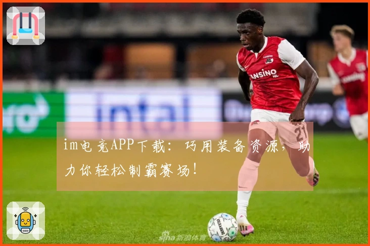 im电竞APP下载：巧用装备资源，助力你轻松制霸赛场！