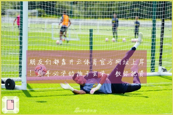 朋友们都靠开云体育官方网址上岸！新手必学的抽卡玄学，教你把资源花在刀刃上！